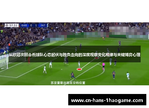 从欧冠次回合看球队心态起伏与胜负走向的深度观察变化规律与关键博弈心理